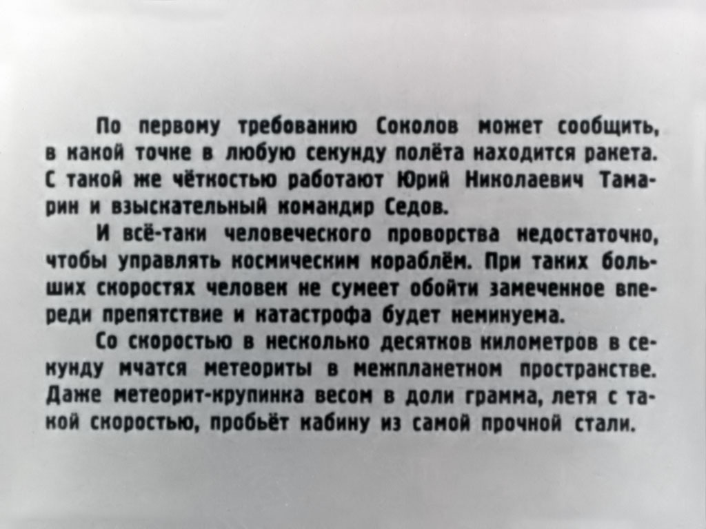 По первому требованию Соколов может сообщить, в какой точке в любую секунду полёта находится ракета. С такой же чёткостью работают Юрий Николаевич Тамарин и взыскательный командир Седов. И всё-таки человеческого проворства недостаточно, чтобы управлять космическим кораблём. При таких больших скоростях человек не сумеет обойти замеченное впереди препятствие и катастрофа будет неминуема. Со скоростью в несколько десятков километров в секунду мчатся метеориты в межпланетном пространстве. Даже метеорит-крупинка весом в доли грамма, летя с такой скоростью, пробьёт кабину из самой прочной стали.